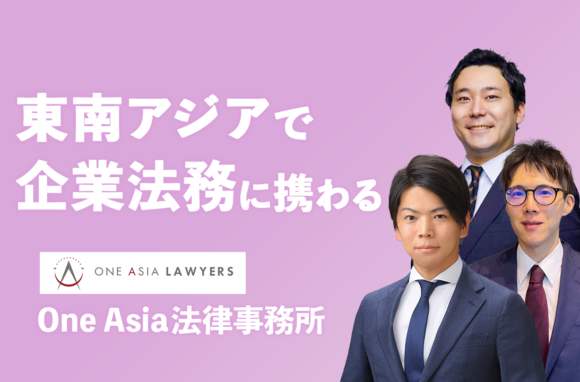 アジア各国の商習慣や法務環境に明るい弁護士だから提供できる価値と求める人物像【One Asia法律事務所インタビュー（後編）】